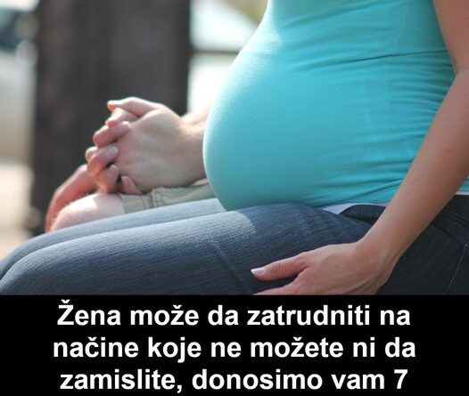 Žena može da zatrudniti na načine koje ne možete ni da zamislite, donosimo vam 7 načina