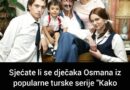 Sjećate li se dječaka Osmana iz popularne turske serije “Kako vrijeme prolazi”? Ovako izgleda danas